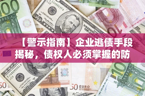 武汉【警示指南】企业逃债手段揭秘，债权人必须掌握的防坑宝典