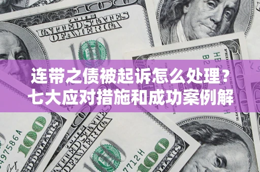 武汉连带之债被起诉怎么处理？七大应对措施和成功案例解析