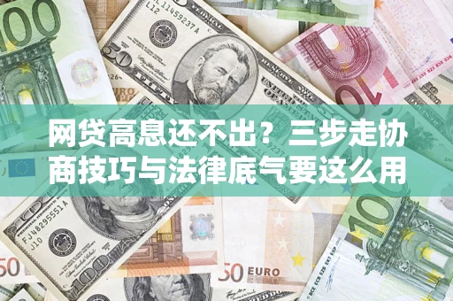 武汉网贷高息还不出？三步走协商技巧与法律底气要这么用