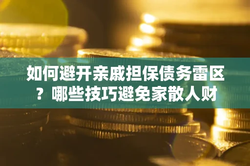 武汉如何避开亲戚担保债务雷区？哪些技巧避免家散人财