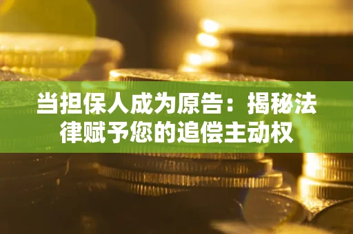 武汉当担保人成为原告:揭秘法律赋予您的追偿主动权 武汉当担保人成为原告:揭秘法律赋予您的追偿主动权