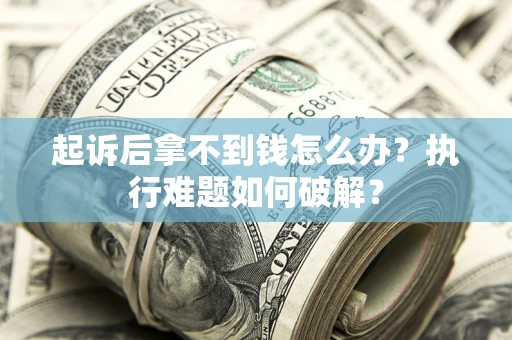 武汉起诉后拿不到钱怎么办?执行难题如何破解? 武汉起诉后拿不到钱怎么办?执行难题如何破解?