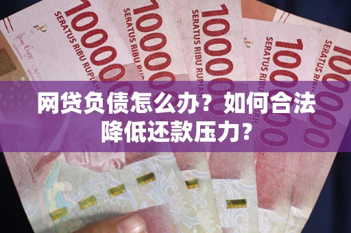 武汉网贷负债怎么办？如何合法降低还款压力？