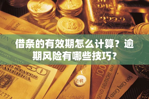武汉借条的有效期怎么计算？逾期风险有哪些技巧？