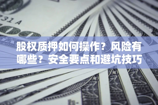 武汉股权质押如何操作？风险有哪些？安全要点和避坑技巧？