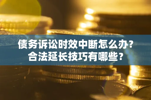 武汉债务诉讼时效中断怎么办？合法延长技巧有哪些？