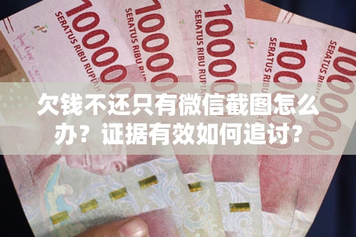 武汉欠钱不还只有微信截图怎么办？证据有效如何追讨？
