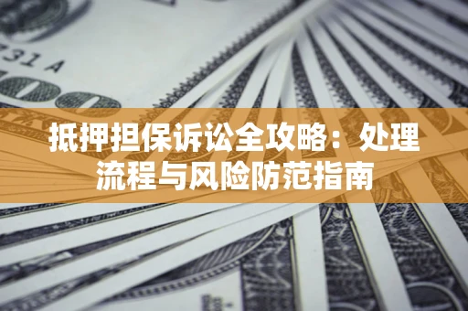 武汉抵押担保诉讼全攻略：处理流程与风险防范指南
