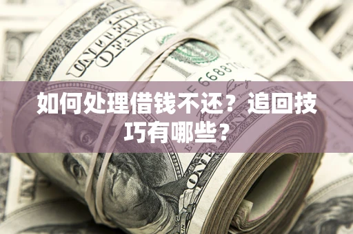 武汉如何处理借钱不还？追回技巧有哪些？
