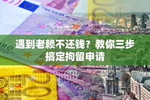 武汉遇到老赖不还钱？教你三步搞定拘留申请