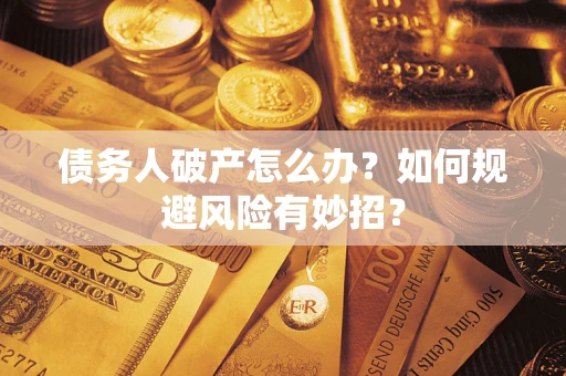 武汉债务人破产怎么办？如何规避风险有妙招？
