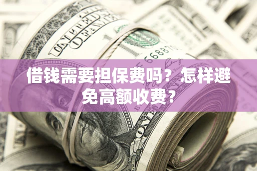 武汉借钱需要担保费吗？怎样避免高额收费？