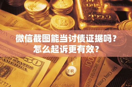 武汉微信截图能当讨债证据吗？怎么起诉更有效？