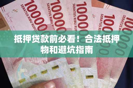 武汉抵押贷款前必看！合法抵押物和避坑指南