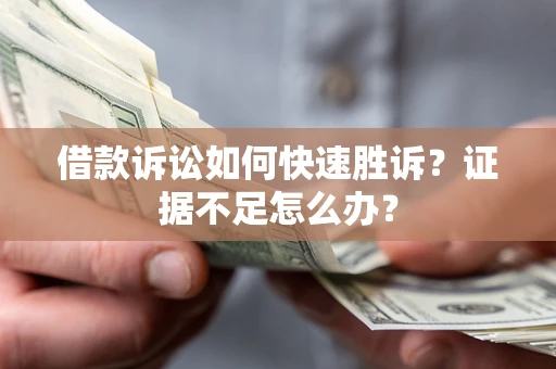 武汉借款诉讼如何快速胜诉？证据不足怎么办？