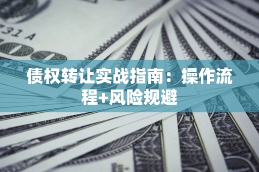 武汉债权转让实战指南：操作流程+风险规避