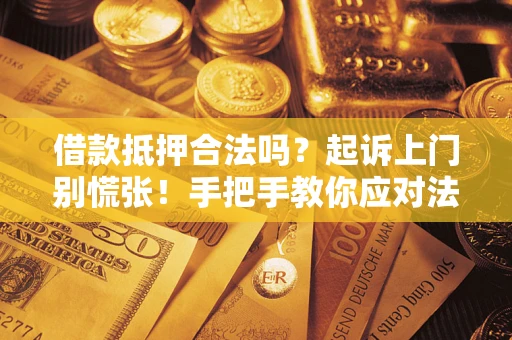 武汉借款抵押合法吗？起诉上门别慌张！手把手教你应对法律程序