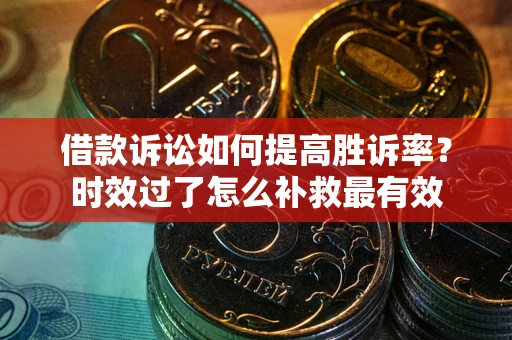 武汉借款诉讼如何提高胜诉率？时效过了怎么补救最有效