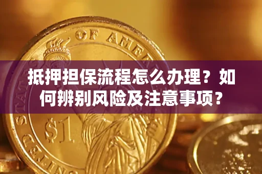 武汉抵押担保流程怎么办理？如何辨别风险及注意事项？