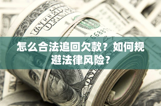 武汉怎么合法追回欠款？如何规避法律风险？