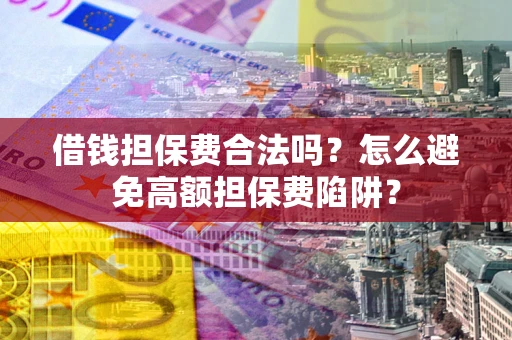 武汉借钱担保费合法吗？怎么避免高额担保费陷阱？