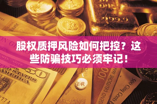武汉股权质押风险如何把控？这些防骗技巧必须牢记！