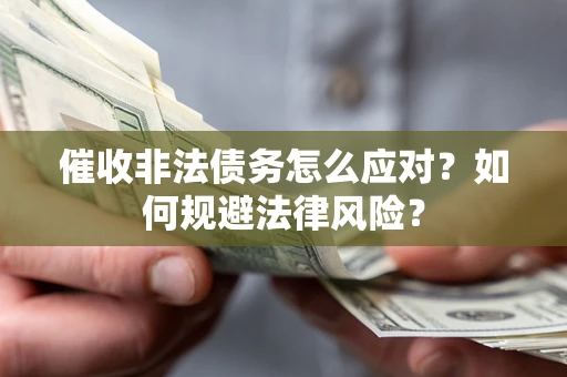 武汉催收非法债务怎么应对？如何规避法律风险？