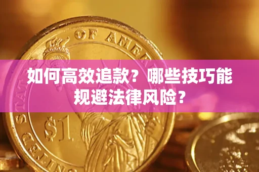 武汉如何高效追款？哪些技巧能规避法律风险？
