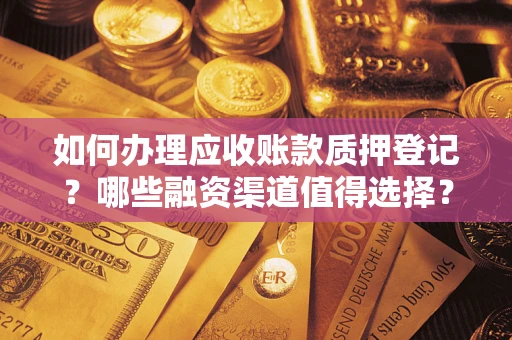 武汉如何办理应收账款质押登记？哪些融资渠道值得选择？