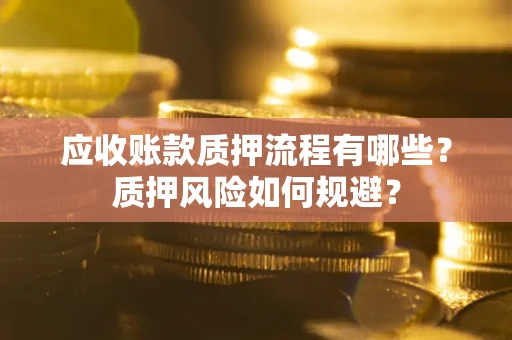 武汉应收账款质押流程有哪些？质押风险如何规避？