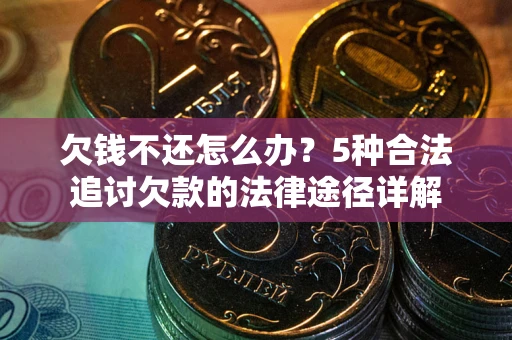 武汉欠钱不还怎么办？5种合法追讨欠款的法律途径详解