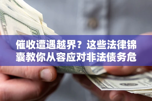 武汉催收遭遇越界？这些法律锦囊教你从容应对非法债务危机