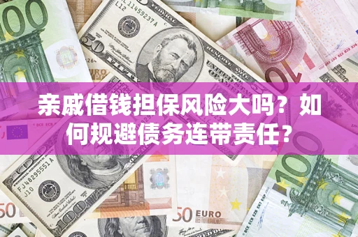 武汉亲戚借钱担保风险大吗？如何规避债务连带责任？