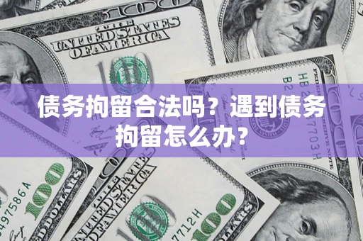 武汉债务拘留合法吗？遇到债务拘留怎么办？
