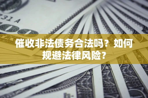 武汉催收非法债务合法吗？如何规避法律风险？