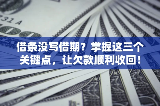 武汉借条没写借期？掌握这三个关键点，让欠款顺利收回！
