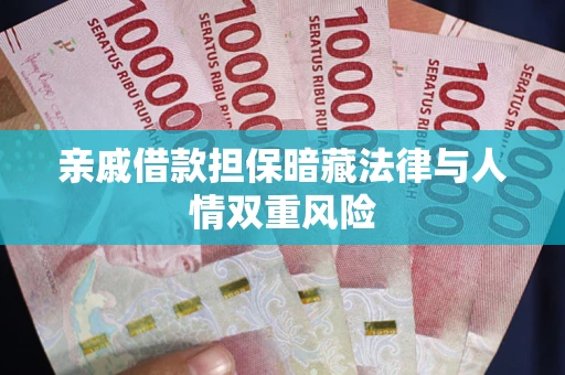 武汉亲戚借款担保暗藏法律与人情双重风险