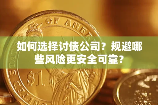 武汉如何选择讨债公司？规避哪些风险更安全可靠？