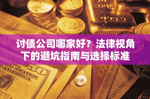 武汉讨债公司哪家好？法律视角下的避坑指南与选择标准