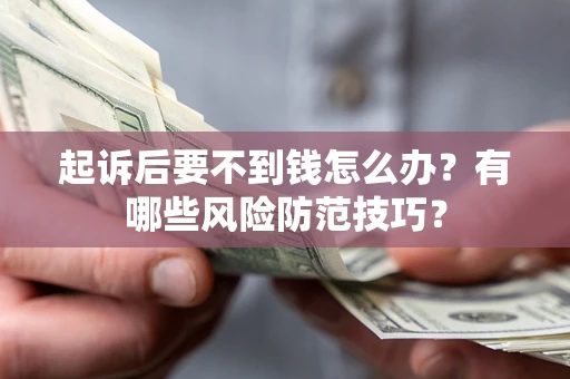 武汉起诉后要不到钱怎么办?有哪些风险防范技巧? 武汉起诉后要不到钱怎么办?有哪些风险防范技巧?