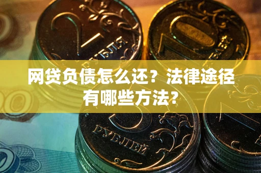 武汉网贷负债怎么还？法律途径有哪些方法？