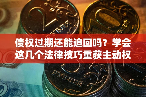 武汉债权过期还能追回吗？学会这几个法律技巧重获主动权