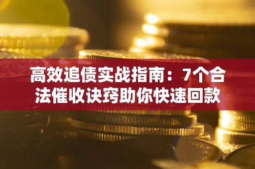 武汉高效追债实战指南：7个合法催收诀窍助你快速回款