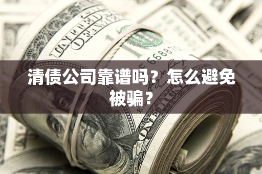 武汉清债公司靠谱吗？怎么避免被骗？