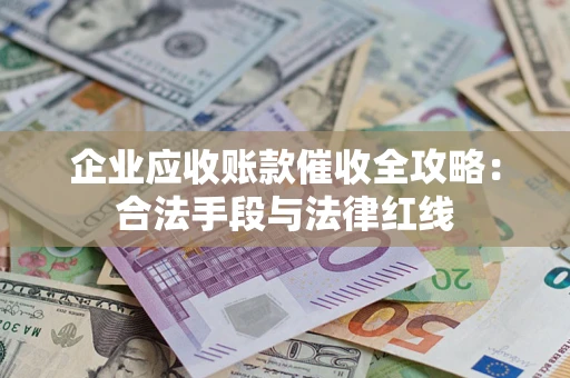 武汉企业应收账款催收全攻略：合法手段与法律红线