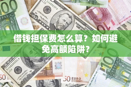 武汉借钱担保费怎么算？如何避免高额陷阱？