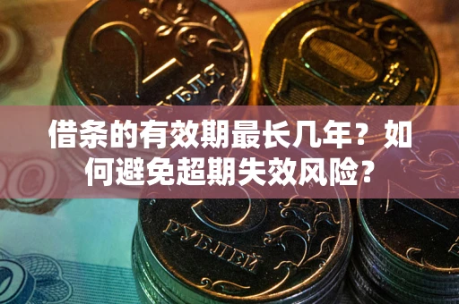 武汉借条的有效期最长几年？如何避免超期失效风险？