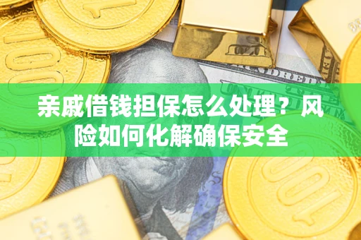 武汉亲戚借钱担保怎么处理？风险如何化解确保安全