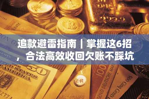武汉追款避雷指南｜掌握这6招，合法高效收回欠账不踩坑