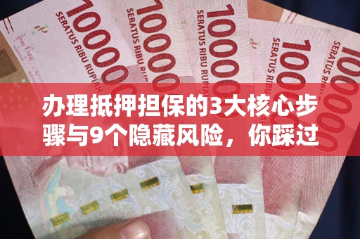 武汉办理抵押担保的3大核心步骤与9个隐藏风险，你踩过哪个坑？